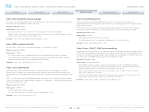 Page 120D14636.12 Profile C60-C40 and Codec C60-C40 Administrator Guide TC6.3, OCTOBER 2013. www.cisco.com — Copyright © 2010-2013 Cisco Systems, Inc. All rights reser ved. 
12 0
Video OSD InputMethod InputLanguage
The codec can be enabled for Cyrillic input characters in the menus on screen. NOTE: Requires 
that Video OSD inputMethod Cyrillic is set to On.
Requires user role:  ADMIN
Value space:  
Latin:  Latin characters can be entered when using the remote control (default).
Cyrillic:  Cyrillic characters can...