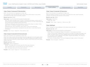Page 123D14636.12 Profile C60-C40 and Codec C60-C40 Administrator Guide TC6.3, OCTOBER 2013. www.cisco.com — Copyright © 2010-2013 Cisco Systems, Inc. All rights reser ved. 
12 3
Video Output Composite [3] MonitorRole
NOTE: This command is not supported on Codec C40.
The Composite monitor role describes which video stream will be shown on the monitor 
connected to the video output Composite connector.
Requires user role:  ADMIN
Value space:  
Auto:  The system will detect when a monitor is connected and assign a...