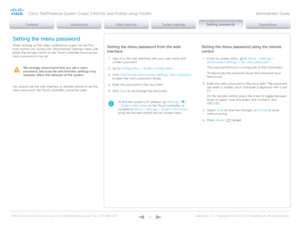 Page 127D14636.12 Profile C60-C40 and Codec C60-C40 Administrator Guide TC6.3, OCTOBER 2013. www.cisco.com — Copyright © 2010-2013 Cisco Systems, Inc. All rights reser ved. 
127
Setting the menu password from the web 
interface
1. Sign in to the web interface with your user name and 
current password.
2.
 G

o to Configuration > System Configuration .
3.
 C

lick Set/Change Administrator Settings menu password 
to open the menu password dialog.
4.
 
E
 nter the password in the input field.
5.
 C

lick Save  to...