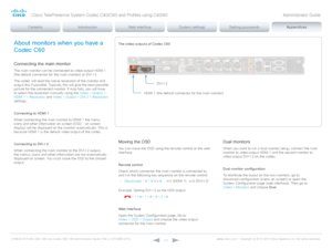 Page 131D14636.12 Profile C60-C40 and Codec C60-C40 Administrator Guide TC6.3, OCTOBER 2013. www.cisco.com — Copyright © 2010-2013 Cisco Systems, Inc. All rights reser ved. 
131
About monitors when you have a 
Codec C60
Connecting the main monitor
The main monitor can be connected to video output HDMI 1 
(the default connector for the main monitor) or DVI-I 2.
The codec will read the native resolution of the monitor and 
output this if possible. Typically this will give the best possible 
picture for the...