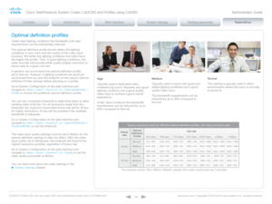 Page 135D14636.12 Profile C60-C40 and Codec C60-C40 Administrator Guide TC6.3, OCTOBER 2013. www.cisco.com — Copyright © 2010-2013 Cisco Systems, Inc. All rights reser ved. 
13 5
Optimal definition profiles
Under ideal lighting conditions the bandwidth (call rate) 
requirements can be substantially reduced. 
The optimal definition profile should reflect the lighting 
conditions in your room and the quality of the video input 
(camera); the better the lighting conditions and video input, 
the higher the profile....