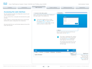 Page 15D14636.12 Profile C60-C40 and Codec C60-C40 Administrator Guide TC6.3, OCTOBER 2013. www.cisco.com — Copyright © 2010-2013 Cisco Systems, Inc. All rights reser ved. 
15
1. Connect to the video system
Open a web browser and enter the IP address of 
the video system in the address bar.
To find the IP address (IPv4 or IPv6), 
tap Settings ( 
 ) on a Touch controller; 
or navigate to Home > Settings >  
System information  when using a remote 
control and the on-screen menu .
2. Sign in
Enter the user name...