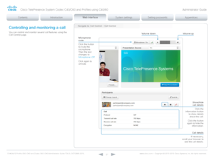 Page 21D14636.12 Profile C60-C40 and Codec C60-C40 Administrator Guide TC6.3, OCTOBER 2013. www.cisco.com — Copyright © 2010-2013 Cisco Systems, Inc. All rights reser ved. 
21
Controlling and monitoring a call
You can control and monitor several call features using the 
Call Control page. Volume down
Navigate to: Call Control > Call Control
Call details
If necessary,  
scroll your browser to  see the call details.
Show/hide  
 call details
Volume up
Microphone 
mute
Click the 
information button  to show...