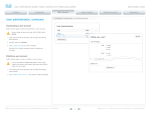Page 39D14636.12 Profile C60-C40 and Codec C60-C40 Administrator Guide TC6.3, OCTOBER 2013. www.cisco.com — Copyright © 2010-2013 Cisco Systems, Inc. All rights reser ved. 
39
User administration, continued
Deactivating a user account
Follow these steps in order to deactivate a user account:
Always keep at least one user with ADMIN rights 
Active.
1.
 C

lick the name of an existing user to open the Editing 
user window.
2.
 S

et the Status to Inactive .
3.
 C

lick Update User  to save the changes.
Use the...