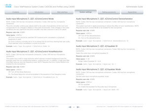 Page 62D14636.12 Profile C60-C40 and Codec C60-C40 Administrator Guide TC6.3, OCTOBER 2013. www.cisco.com — Copyright © 2010-2013 Cisco Systems, Inc. All rights reser ved. 
62
Audio Input Microphone [1..2]/[1..4] EchoControl Mode
NOTE: Codec C40 has two microphone connectors. Codec C60 has four microphone 
connectors.
The echo canceller continuously adjusts itself to the audio characteristics of the room and 
compensate for any changes it detects in the audio environment. If the changes in the audio 
conditions...