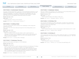 Page 77D14636.12 Profile C60-C40 and Codec C60-C40 Administrator Guide TC6.3, OCTOBER 2013. www.cisco.com — Copyright © 2010-2013 Cisco Systems, Inc. All rights reser ved. 
77
H323 Profile [1..1] Authentication Password
The system sends the Authentication Login Name and the Authentication Password to a H.323 
Gatekeeper for authentication. The authentication is a one way authentication from the codec 
to the H.323 Gatekeeper, i.e. the system is authenticated to the gatekeeper. If the H.323 
Gatekeeper indicates...