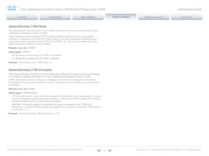Page 92D14636.12 Profile C60-C40 and Codec C60-C40 Administrator Guide TC6.3, OCTOBER 2013. www.cisco.com — Copyright © 2010-2013 Cisco Systems, Inc. All rights reser ved. 
92
NetworkServices CTMS Mode
This setting determines whether or not to allow multiparty conferences controlled by a Cisco 
TelePresence Multipoint Switch (CTMS). 
Video systems running software TC5.0 or later are able to initiate or join non-encrypted 
multiparty conferences controlled by CTMS version 1.8 or later. Encrypted conferences are...
