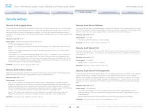 Page 97D14636.12 Profile C60-C40 and Codec C60-C40 Administrator Guide TC6.3, OCTOBER 2013. www.cisco.com — Copyright © 2010-2013 Cisco Systems, Inc. All rights reser ved. 
97
Security settings
Security Audit Logging Mode
Determine where to record or transmit the audit logs. The audit logs are sent to a syslog server. 
When using the External/ExternalSecure modes and setting the port assignment to manual in 
the Security Audit Server PortAssignment setting, you must also enter the address and port 
number for...