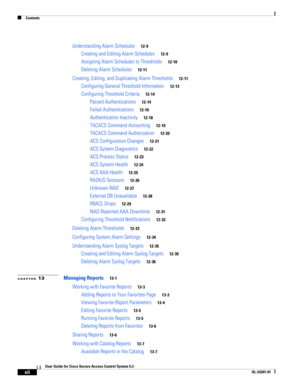 Page 12Contents
xii
User Guide for Cisco Secure Access Control System 5.3
OL-24201-01
Understanding Alarm Schedules12-9
Creating and Editing Alarm Schedules12-9
Assigning Alarm Schedules to Thresholds12-10
Deleting Alarm Schedules12-11
Creating, Editing, and Duplicating Alarm Thresholds12-11
Configuring General Threshold Information12-13
Configuring Threshold Criteria12-14
Passed Authentications12-14
Failed Authentications12-16
Authentication Inactivity12-18
TACACS Command Accounting12-19
TACACS Command...