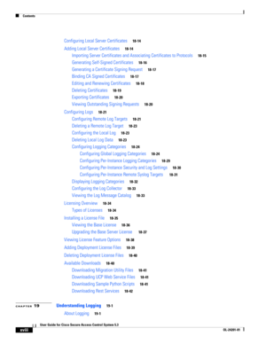 Page 18Contents
xviii
User Guide for Cisco Secure Access Control System 5.3
OL-24201-01
Configuring Local Server Certificates18-14
Adding Local Server Certificates18-14
Importing Server Certificates and Associating Certificates to Protocols18-15
Generating Self-Signed Certificates18-16
Generating a Certificate Signing Request18-17
Binding CA Signed Certificates18-17
Editing and Renewing Certificates18-18
Deleting Certificates18-19
Exporting Certificates18-20
Viewing Outstanding Signing Requests18-20
Configuring...