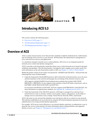 Page 27CH A P T E R
1-1
User Guide for Cisco Secure Access Control System 5.3
OL-24201-01
1
Introducing ACS 5.3
This section contains the following topics:
Overview of ACS, page 1-1
ACS Distributed Deployment, page 1-2
ACS Management Interfaces, page 1-3
Overview of ACS
ACS is a policy-based security server that provides standards-compliant Authentication, Authorization, 
and Accounting (AAA) services to your network. ACS facilitates the administrative management of 
Cisco and non-Cisco devices and...