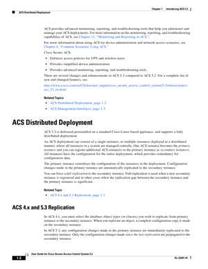 Page 281-2
User Guide for Cisco Secure Access Control System 5.3
OL-24201-01
Chapter 1      Introducing ACS 5.3
  ACS Distributed Deployment
ACS provides advanced monitoring, reporting, and troubleshooting tools that help you administer and 
manage your ACS deployments. For more information on the monitoring, reporting, and troubleshooting 
capabilities of ACS, see Chapter 11, “Monitoring and Reporting in ACS.”.
For more information about using ACS for device administration and network access scenarios, see...