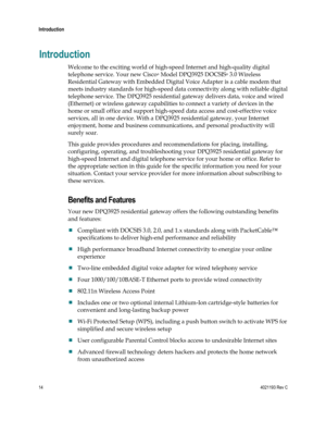 Page 1414  4021193 Rev C 
 
Introduction 
 
Introduction 
Welcome to the exciting world of high-speed Internet and high-quality digital 
telephone service. Your new Cisco® Model DPQ3925 DOCSIS® 3.0 Wireless 
Residential Gateway with Embedded Digital Voice Adapter is a cable modem that 
meets industry standards for high-speed data connectivity along with reliable digital 
telephone service. The DPQ3925 residential gateway delivers data, voice and wired 
(Ethernet) or wireless gateway capabilities to connect a...