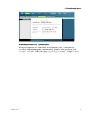 Page 514021193 Rev C  51 
 
 Configure Wireless Settings 
 
 
Wireless Advanced Settings Page Description 
Use the descriptions and instructions in the following table to configure the 
advanced wireless settings for your residential gateway. After you make your 
selections, click Save Settings to apply your changes or Cancel Changes to cancel.  