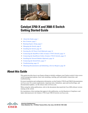 Page 1 
Americas Headquarters:
Cisco Systems, Inc., 170 West Tasman Drive, San Jose, CA 95134-1706 USA
Catalyst 3750-X and 3560-X Switch 
Getting Started Guide
 •About this Guide, page 1
Box Contents, page 2
Running Express Setup, page 3
Managing the Switch, page 8
Installing the Switch, page 10
Securing the AC Power Cord (Optional), page 14
Connecting the StackWise Cables (Catalyst 3750-X Switch), page 14
Connecting the StackPower Cables (Catalyst 3750-X Switch), page 15
Installing the Network Module...