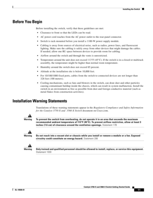 Page 11 
11
Catalyst 3750-X and 3560-X Switch Getting Started Guide
OL-19590-01
Installing the Switch
Before You Begin
Before installing the switch, verify that these guidelines are met:
Clearance to front so that the LEDs can be read.
AC power cord reaches from the AC power outlet to the rear-panel connector.
Switch is rack-mounted before you install a 1100-W power supply module.
Cabling is away from sources of electrical noise, such as radios, power lines, and fluorescent 
lighting. Make sure the cabling is...