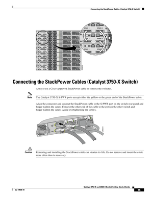Page 15 
15
Catalyst 3750-X and 3560-X Switch Getting Started Guide
OL-19590-01
Connecting the StackPower Cables (Catalyst 3750-X Switch)
Connecting the StackPower Cables (Catalyst 3750-X Switch)
Always use a Cisco-approved StackPower cable to connect the switches.
NoteThe Catalyst 3750-X S-PWR ports accept either the yellow or the green end of the StackPower cable.
Align the connector and connect the StackPower cable to the S-PWR port on the switch rear panel and 
finger-tighten the screw. Connect the other...