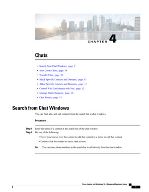 Page 13CHAPTER 4
Chats
•SearchfromChatWindows,page9
•StartGroupChats,page10
•TransferFiles,page10
•BlockSpecificContactsandDomains,page11
•AllowSpecificContactsandDomains,page11
•ControlWhoCanInteractwithYou,page12
•ManageStatusRequests,page14
•ChatRooms,page15
Search from Chat Windows
Youcanfind,add,andcallcontactsfromthesearchbarinchatwindows.
Procedure
Step 1Enterthenameofacontactinthesearchbarofthechatwindow.
Step 2Dooneofthefollowing:...