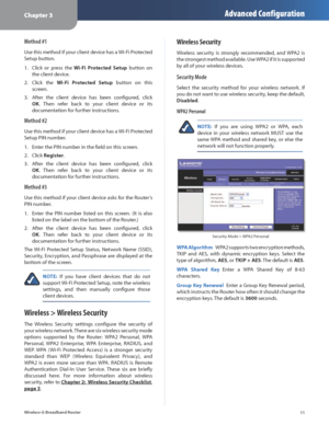 Page 15Chapter 3Advanced Configuration
11
Wireless-G Broadband Router
Method #1
Use this method if your client device has a Wi-Fi Protected 
Setup button.
Click  or  press  the
1.    Wi-Fi  Protected  Setup  button  on 
the client device.
Click  the 
2.  Wi-Fi  Protected  Setup  button  on  this 
screen.
After  the  client  device  has  been  configured,  click 
3. 
OK.  Then  refer  back  to  your  client  device  or  its 
documentation for further instructions.
Method #2
Use this method if your client device...