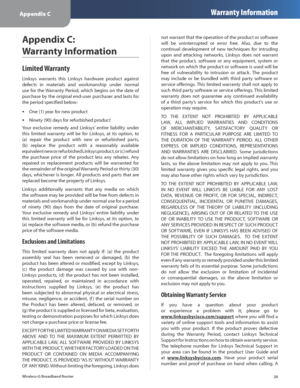 Page 30Appendix CWarranty Information
26
Wireless-G Broadband Router
Appendix C:  
Warranty Information
Limited Warranty
Linksys  warrants  this  Linksys  hardware  product  against 
defects  in  materials  and  workmanship  under  normal 
use  for  the Warranty  Period,  which  begins  on  the  date  of 
purchase by the original end-user purchaser and lasts for 
the period specified below:
One (1) year for new product
 
•
Ninety (90) days for refurbished product 
•
Your  exclusive  remedy  and  Linksys’...