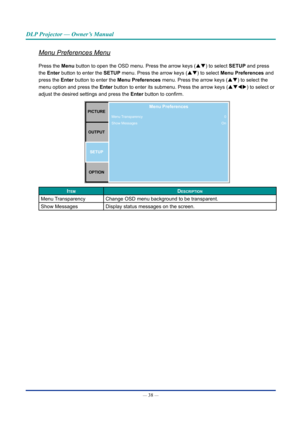 Page 53— 38 — 
DLP Projector — Owner’s Manual
Menu Preferences Menu
Press the Menu button to open the OSD menu. Press the arrow keys (pq) to select SETUp and press 
the Enter button to enter the SETUp menu. Press the arrow keys (pq) to select Menu preferences and 
press the Enter button to enter the Menu preferences  menu. Press the arrow keys (pq) to select the 
menu option and press  the Enter button to enter its submenu. Press the arrow keys (pqtu ) to select or 
adjust the desired settings and press  the...