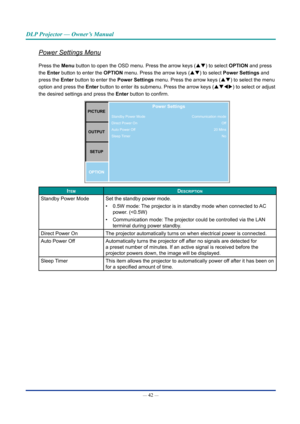 Page 57— 42 — 
DLP Projector — Owner’s Manual
Power Settings Menu
Press the Menu button to open the OSD menu. Press the arrow keys (pq) to select OpTIOn and press 
the Enter button to enter the OpTIOn  menu. Press the arrow keys (pq) to select power Settings and 
press the Enter button to enter the power Settings menu. Press the arrow keys (pq) to select the menu 
option and press  the Enter button to enter its submenu. Press the arrow keys (pqtu ) to select or adjust 
the desired settings and press  the Enter...