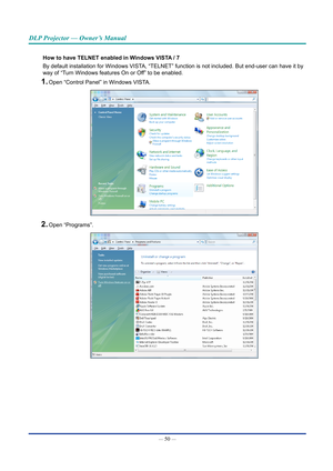 Page 65— 50 — 
DLP Projector — Owner’s Manual
how to have TElnET enabled in Windows VISTA / 7
By default installation for Windows VISTA, “TELNET” function is not included. But end-user can have it by \
way of “Turn Windows features On or Off” to be enabled.
1. Open “Control Panel” in Windows VISTA.
2. Open “Programs”.  