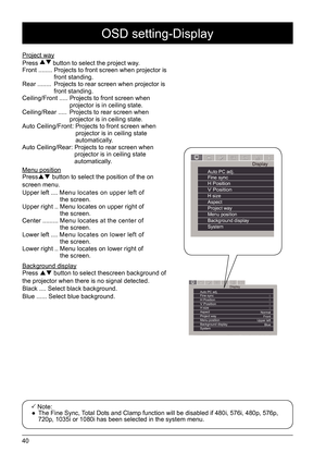 Page 4040
DisplayAuto PC adj.                                 Fine syncH Position                                 V Position                                 
H size                             
Aspect                           
Project way                             
Menu position                                
Background display  
System 0
0
0
0
Normal Front
Upper left
Blue
- - - -
DisplayAuto PC adj.                                 Fine syncH Position                                 V Position...