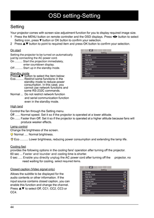 Page 4444
Setting
Your projector comes with screen size adjustment function for you to disp\
lay required image size. 
1 Press the MENU button on remote controller and the OSD displays. Press 
 button to select 
Setting icon, press  button or OK button to confirm your selection. 
2 Press  button to point to required item and press OK button to confirm your selection.
On start
Setting the projector to be turned on automatically 
just by connecting the AC power cord. 
On .......... Star t the projection...