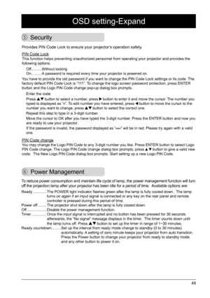 Page 4949
 Security
 Power Management
To reduce power consumption and maintain life cycle of lamp, the power ma\
nagement function will turn 
off the projection lamp after your projector has been idle for a period of\
 time.  Available options are: 
Ready  .............   The POWER light indicator flashes green after the lamp is fully cooled down.   The lamp 
turns on again if an input signal is connected or any key on the rear pa\
nel and remote 
controller is pressed during this period of time. 
Power off...