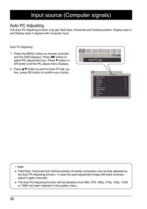 Page 3838
Input source (Computer signals)
Auto  PC Adjusting
The Auto PC Adjusting function may get Total Dots, Horizontal and Vertical position, Display area H, 
and Display area V aligned with computer input. Auto  PC Adjusting
1  Press the MENU button on remote controller 
and the OSD displays. Press 
 button to 
select PC adjustment icon. Press  button or 
OK button and the PC adjust menu displays. 
2 Press 
 button to point to Auto PC Adj. op-
tion, press OK button to confirm your choice. 
 Note: 
 
●...