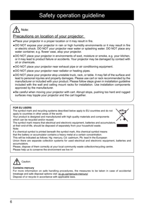 Page 66
Safety operation guideline
Note:
Precautions on location of your projector: 
 
● Place your projector in a proper location or it may result in fire.
 
● DO NOT expose your projector in rain or high humidity environments or it may result in fire 
or electric shock. DO NOT your projector near water or splashing water. DO NOT place any 
water container, e.g. flower vase, atop your projector. 
 
● DO NOT place your projector in environments of soot, moisture or smoke, e.g. y\
our kitchen, 
or it may lead...