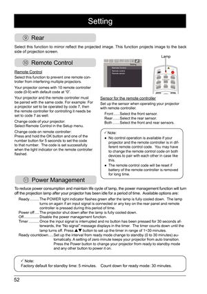 Page 5252
 Power Management
 Rear
 Remote Control
To reduce power consumption and maintain life cycle of lamp, the power ma\
nagement function will turn 
off the projection lamp after your projector has been idle for a period of\
 time.  Available options are: 
Ready  .........  The POWER light indicator flashes green after the lamp is fully cooled down.   The lamp 
turns on again if an input signal is connected or any key on the rear pa\
nel and remote 
controller is pressed during this period of time. 
Power...