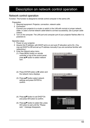 Page 6363
Network control operation
Function: This function is designed to remote control computer in the same LAN.Preparation 1  Required equipment: Projector, connection, network cable 
2 Connection:   
Connect your projector to a router or switch in the LAN with normal or j\
umper network 
cable. In case a normal network cable failed to connect successfully, use a jumper cable 
instead. 
3  Turn on the computer. The LAN port and computer port of your projector flashes after it is 
powered on.  
Operation...