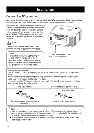 Page 2424
Precautions on power cord  
Your AC power cord should meet regulations of the country/district where your\
 projector is 
used. 
Please make sure the type of the power plug is compliant with those given in figure below. 
Make sure you are using a valid AC power cord.
In case the included AC power cord does not comply with the AC power socket in your loca -
tion, call your dealer for replacement.
The projector side Connect to the AC power socket
Connect to power cord connector of  your projector...