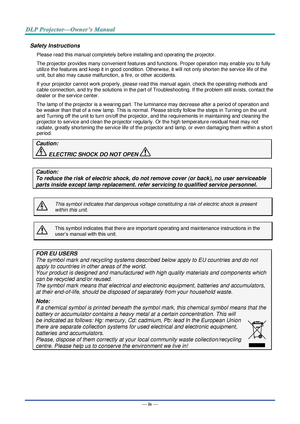 Page 5— iv — 
Safety Instructions 
Please read this manual completely before installing and operating the projector. 
The projector provides many convenient features and functions. Proper operation may enable you to fully 
utilize the features and keep it in good condition. Otherwise, it will not only shorten the service life of the 
unit, but also may cause malfunction, a fire, or other accidents. 
If your projector cannot work properly, please read this manual again, check the operating methods and 
cable...