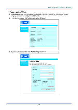 Page 55– 41 – 
Preparing Email Alerts  
1. Make sure that user can access the homepage of LAN RJ45 function by web browser (for ex-
ample, Microsoft Internet Explorer v6.01/v8.0).  
2. From the Homepage of LAN/RJ45, click Alert Settings.  
 
3. By default, these input boxes in Alert Settings are blank.  
  