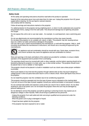 Page 7— vi — 
Safety Guide 
All the safety and operating instructions should be read before the product is operated. 
Read all of the instructions given here and retain them for later use. Unplug this projector from AC power 
supply before cleaning. Do not use liquid or aerosol cleaners. 
Use a damp cloth for cleaning. 
Follow all warnings and instructions marked on the projector. 
For added protection to the projector during a lightning storm, or when it is left unattended and unused for 
long periods of...