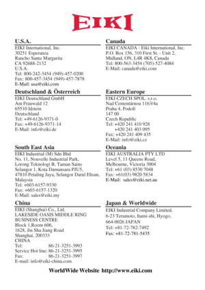 Page 79 
U.S.A. 
EIKI International, Inc. 
30251 Esperanza
 
Rancho Santa Margarita 
CA 92688-2132 
U.S.A. 
Tel: 800-242-3454 (949)-457-0200 
Fax: 800-457-3454 (949)-457-7878 
E-Mail: usa
@eiki.com 
Canada 
EIKI CANADA - Eiki International, Inc. 
P.O. Box 156, 310 First St. - Unit 2, 
Midland, ON, L4R 4K8, Canada 
Tel: 800-563-3454 (705)-527-4084 
E-Mail: canada@eiki.com
 
Deutschland & Österreich 
EIKI Deutschland GmbH 
Am Frauwald 12 
65510 Idstein 
Deutschland 
Tel: +49-6126-9371-0 
Fax: +49-6126-9371-14...