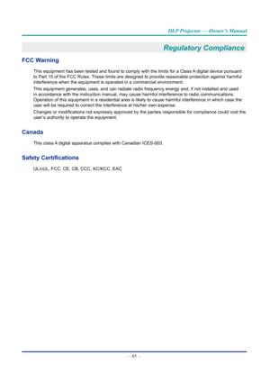 Page 80— 65 — 
DLP Projector — Owner’s Manual
Regulatory Compliance 
FCC Warning
This equipment has been tested and found to comply with the limits for a\
 Class A digital device pursuant 
to Part 15 of the FCC Rules. These limits are designed to provide reasonable protection against harmf\
ul 
interference when the equipment is operated in a commercial environment.\
This equipment generates, uses, and can radiate radio frequency energy a\
nd, if not installed and used 
in accordance with the instruction...