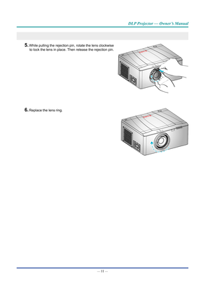 Page 26— 11 — 
DLP Projector — Owner’s Manual
5. While pulling the rejection pin, rotate the lens clockwise 
to lock the lens in place. Then release the rejection pin.  
6. Replace the lens ring.    