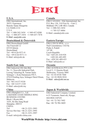 Page 86U.S.A.
EIKI International,  Inc. 
30251  Esperanz a
Rancho  Santa Margarita  
CA 92688-2132
U.S.A.
Tel:  +1 800-242-3454   +1 949-457-0200
Fax:  +1 800-457-3454   +1 949-457-7878
E-Mail: us a@ eiki.com 
Canada  
EIKI CANADA - Eiki International, Inc. 
P.O. Box 156, 310 First St. - Unit 2, 
Midland, ON, L4R 4K8, Canada 
Tel: +1 800-563-3454
 +1 705-527-4084
E-Mail: canada@eiki.com
Deutschland & Österreich  
EIKI Deutschland GmbH 
Am Frauwald 12 
65510 Idstein  
Deutschland
Tel: +49 6126-9371-0
Fax: +49...