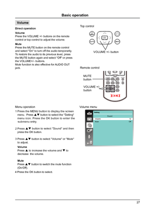 Page 2727
Volume
Remote controlMUTE 
button
VGA VIDEO HDMI
MENU
INPUT
FREEZE
MUTE
BLANK
LAMP PATTERN
KEYST ONE
TIMERINFO.
SCREEN IMAGE
AUT
O
++
--D.ZOOM VOLUME
4 Press the OK button to select.
Volume menu
Volume
Press  to increase the volume and  to 
decrease  the volume.
Mute
Press 
 button to switch the mute function 
(On/Off).
1 Press the MENU button to display the screen 
   menu.  Press 
 button to select the "Setting" 
   menu icon. Press the OK button to enter the 
   submenu entry.
2 Press...