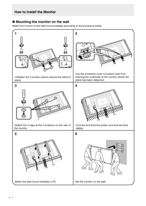 Page 1614
„ Mounting the monitor on the wall
Attach the monitor to the wall-mount brackets according to the procedure below.
12
Use the protective cover to prevent dust from 
entering the underside of the monitor where the 
stand has been detached.
3
6
Unfasten the 4 screws used to secure the stand in 
place.
Connect and bind the power cord and terminal 
cables. Detach the 4 caps at the 4 locations on the rear of 
the monitor.
Attach the wall-mount brackets (L/R).
54
Set the monitor on the wall.
How to Install...