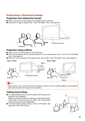 Page 2523
Projecting a Reversed Image
Projection from behind the Screen
■Place a translucent screen between the projector and the audience.
■ Reverse the image by setting “Rear” in the “PRJ Mode” menu. \
(See page 
84.)
Projection Using a Mirror
■Place a mirror (normal flat type) in front of the lens.
■ When the translucent screen is placed between the mirror and audience, s\
et to “Front” in the “PRJ Mode”
menu. (See page 
84.)
■ When the mirror is placed on the audience side, set to “Rear” in t\
he “PRJ Mode”...