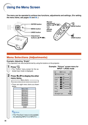 Page 5856
Menu items
The menu can be operated to achieve two functions, adjustments and setti\
ngs. (For setting
the menu items, see pages 58 and  59. )
Using the Menu Screen
Menu Selections (Adjustments)
Example: Adjusting “Bright”
•This operation can also be performed by using the buttons on the project\
or.
ENTER 
button MENU button
UNDO button
Mouse/ 
adjustment
button (
'/" /\ /| )
Adjustment 
buttons ( '/" /\ /| )
MENU button
UNDO button
ENTER button
Example: “Picture” screen menu for...