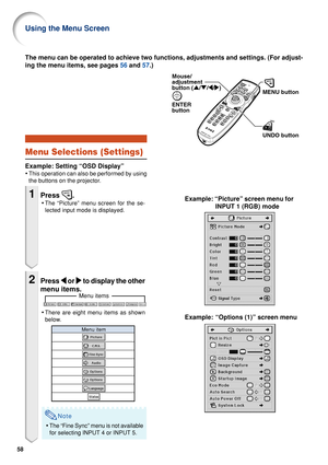 Page 6058
Menu items
Menu Selections (Settings)
Example: Setting “OSD Display”
•This operation can also be performed by using
the buttons on the projector.
1Press .
•The “Picture” menu screen for the se-
lected input mode is displayed.
2Press 
\
\ \
\
\  or 
|
| |
|
|  to display the other
menu items.
• There are eight menu items as shown
below.
Note
• The “Fine Sync” menu is not available
for selecting INPUT 4 or INPUT 5.
Example: “Options (1)” screen menu
The menu can be operated to achieve two functions,...