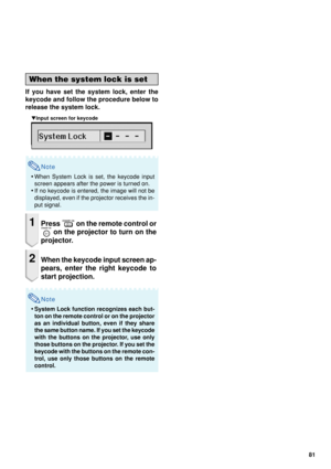 Page 8381
When the system lock is set
If you have set the system lock, enter the
keycode and follow the procedure below to
release the system lock.
    ▼Input screen for keycode
Note
•When System Lock is set, the keycode input
screen appears after the power is turned on.
• If no keycode is entered, the image will not be
displayed, even if the projector receives the in-
put signal.
1Press  on the remote control or
 on the projector to turn on the
projector.
2When the keycode input screen ap-
pears, enter the...