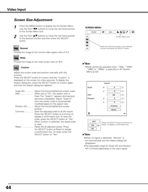 Page 4444
Screen Size Adjustment
Press the MENU button to display the On-Screen Menu. 
Use the Point 7 8 buttons to move the red frame pointer 
to the Screen Menu icon.
Use the Point ed buttons to move the red frame pointer 
to the desired function and then press the SELECT 
button.1
2SCREEN MENU
Provide the image at the normal video aspect ratio of 4:3. Normal
Move the red frame pointer to the desired 
function and press the SELECT button. Screen Menu icon
✔Note:
• 
When no signal is detected, “Normal” is 
set...