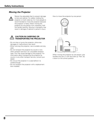 Page 88
Moving the Projector
  CAUTION IN CARRyING OR 
TRANSPORTING THE PROJECTOR
–  Do not drop or bump the projector, other wise 
damages or malfunctions may result.
–  When carrying the projector, use a suitable carrying 
case.
–  Do not transport the projector by courier or any 
other transport service in an unsuitable transport 
case. This may cause damage to the projector. For 
information about transporting the projector by 
courier or any other transport service, consult your 
dealer.
–  Do not put the...